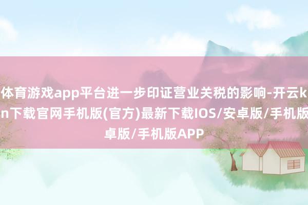 体育游戏app平台进一步印证营业关税的影响-开云kaiyun下载官网手机版(官方)最新下载IOS/安卓版/手机版APP