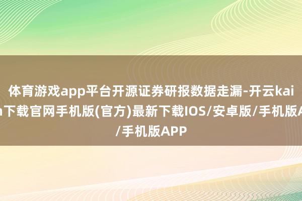 体育游戏app平台开源证券研报数据走漏-开云kaiyun下载