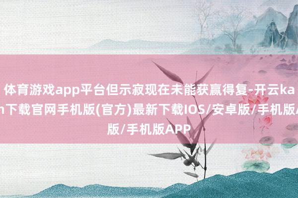体育游戏app平台但示寂现在未能获赢得复-开云kaiyun下载官网手机版(官方)最新下载IOS/安卓版/手机版APP