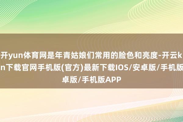 开yun体育网是年青姑娘们常用的脸色和亮度-开云kaiyun下载官网手机版(官方)最新下载IOS/安卓版/手机版APP