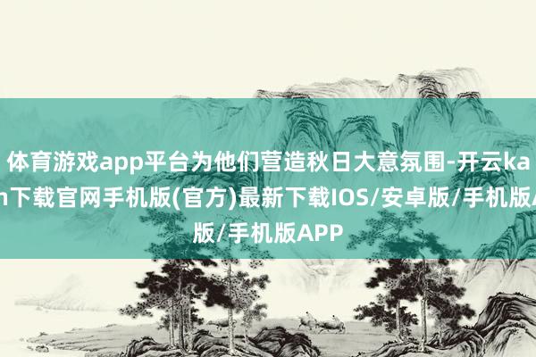 体育游戏app平台为他们营造秋日大意氛围-开云kaiyun下载官网手机版(官方)最新下载IOS/安卓版/手机版APP