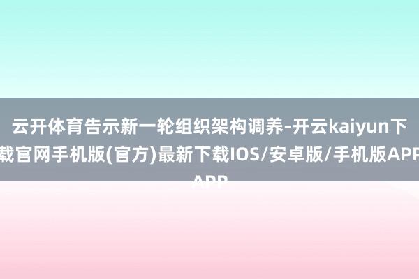 云开体育告示新一轮组织架构调养-开云kaiyun下载官网手机