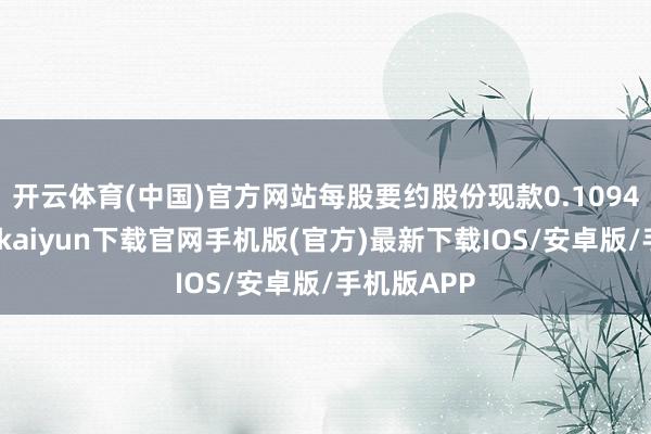 开云体育(中国)官方网站每股要约股份现款0.1094港元-开