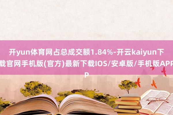 开yun体育网占总成交额1.84%-开云kaiyun下载官网