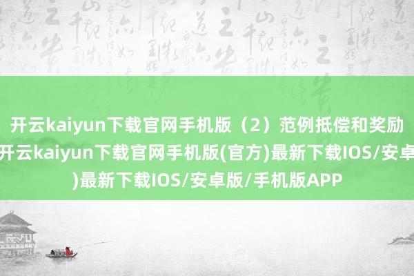 开云kaiyun下载官网手机版（2）范例抵偿和奖励费的主要科