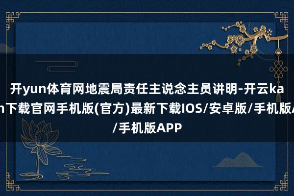 开yun体育网　　地震局责任主说念主员讲明-开云kaiyun