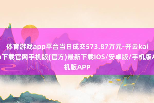 体育游戏app平台当日成交573.87万元-开云kaiyun