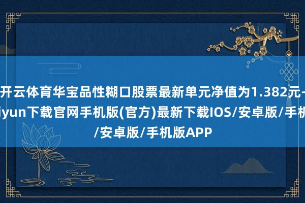 开云体育华宝品性糊口股票最新单元净值为1.382元-开云ka