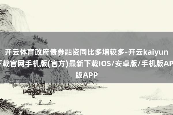 开云体育政府债券融资同比多增较多-开云kaiyun下载官网手