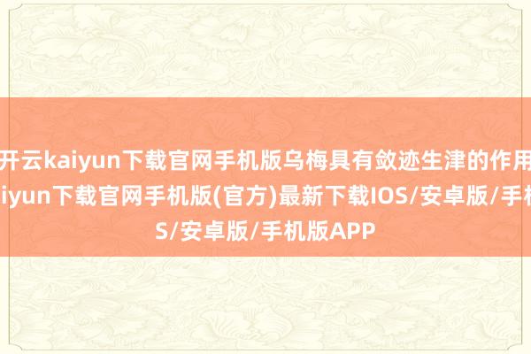 开云kaiyun下载官网手机版乌梅具有敛迹生津的作用-开云k