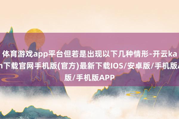 体育游戏app平台但若是出现以下几种情形-开云kaiyun下
