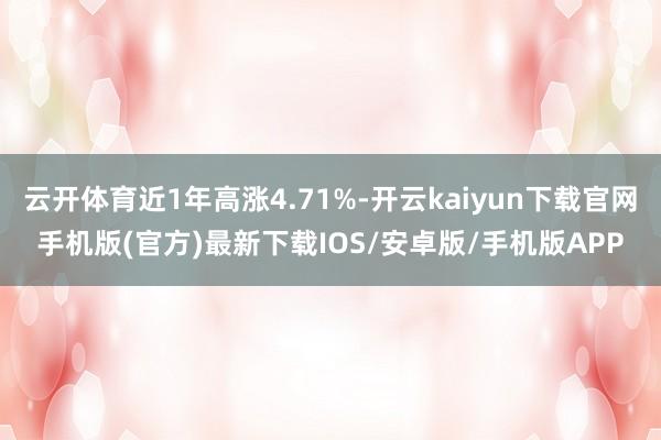 云开体育近1年高涨4.71%-开云kaiyun下载官网手机版