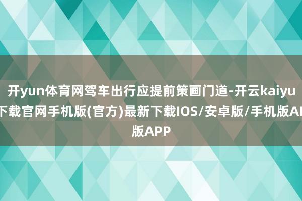 开yun体育网驾车出行应提前策画门道-开云kaiyun下载官网手机版(官方)最新下载IOS/安卓版/手机版APP