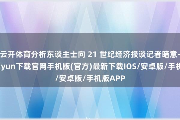 云开体育分析东谈主士向 21 世纪经济报谈记者暗意-开云ka