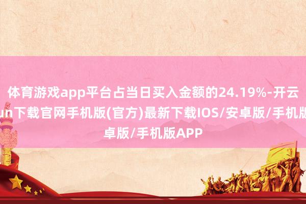 体育游戏app平台占当日买入金额的24.19%-开云kaiy