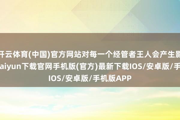 开云体育(中国)官方网站对每一个经管者王人会产生影响-开云k