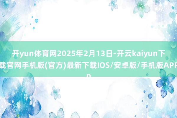 开yun体育网2025年2月13日-开云kaiyun下载官网