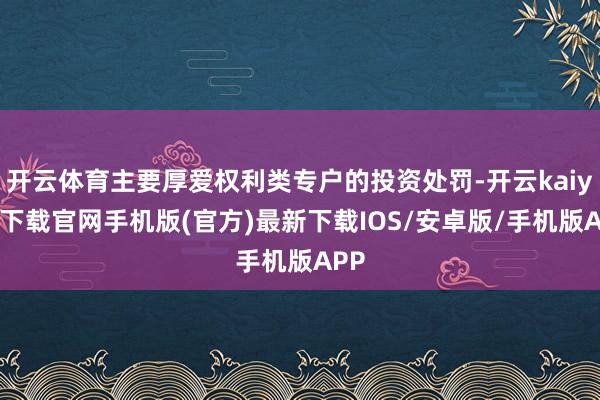 开云体育主要厚爱权利类专户的投资处罚-开云kaiyun下载官