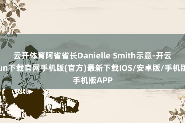 云开体育　　阿省省长Danielle Smith示意-开云k