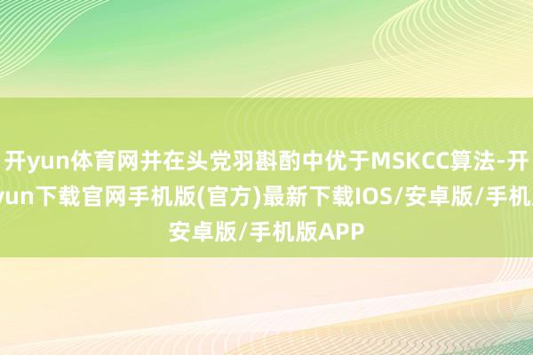 开yun体育网并在头党羽斟酌中优于MSKCC算法-开云kai