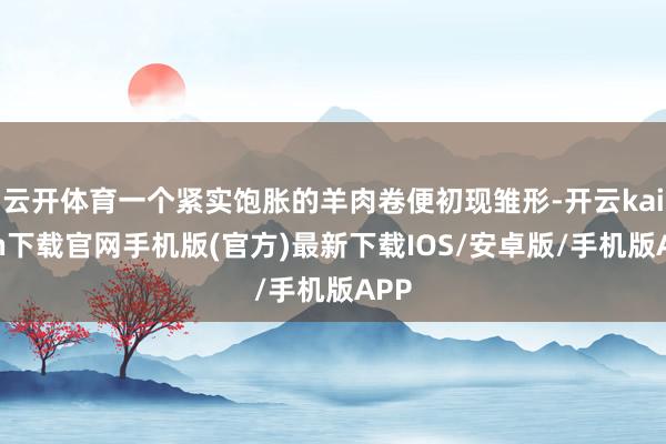 云开体育一个紧实饱胀的羊肉卷便初现雏形-开云kaiyun下载