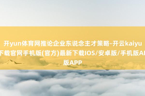 开yun体育网推论企业东说念主才策略-开云kaiyun下载官