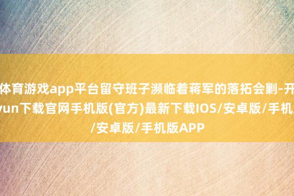 体育游戏app平台留守班子濒临着蒋军的落拓会剿-开云kaiy