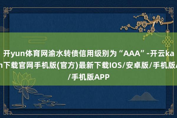 开yun体育网渝水转债信用级别为“AAA”-开云kaiyun下载官网手机版(官方)最新下载IOS/安卓版/手机版APP