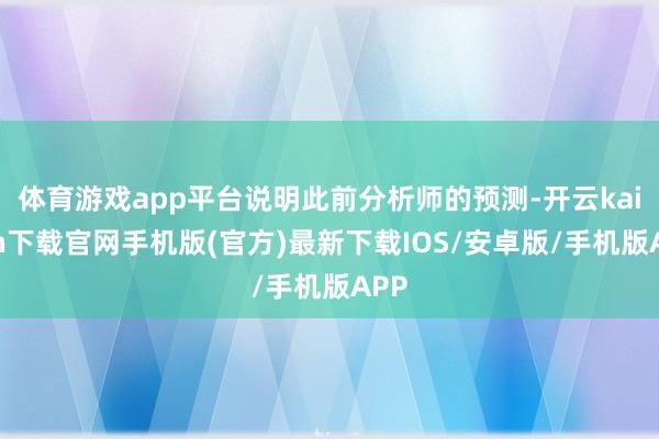 体育游戏app平台说明此前分析师的预测-开云kaiyun下载官网手机版(官方)最新下载IOS/安卓版/手机版APP
