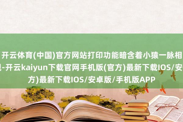 开云体育(中国)官方网站　　打印功能暗含着小猿一脉相传对“练”的审视-开云kaiyun下载官网手机版(官方)最新下载IOS/安卓版/手机版APP