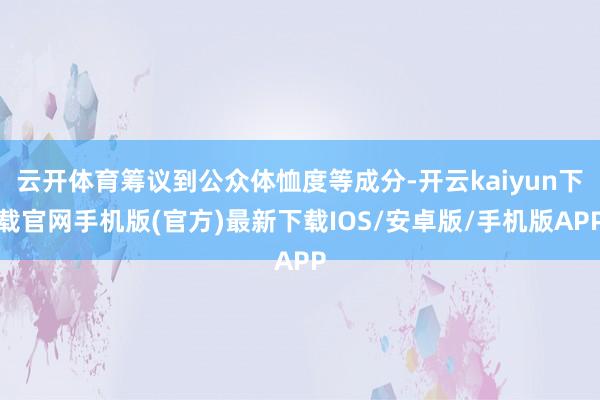 云开体育筹议到公众体恤度等成分-开云kaiyun下载官网手机版(官方)最新下载IOS/安卓版/手机版APP