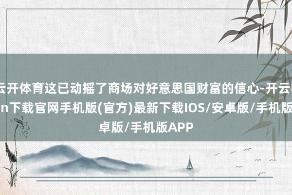云开体育这已动摇了商场对好意思国财富的信心-开云kaiyun