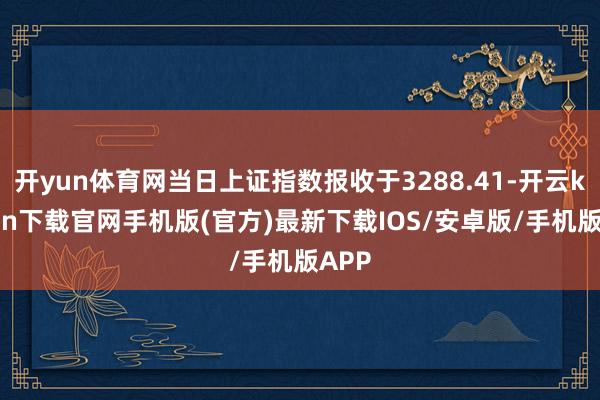 开yun体育网当日上证指数报收于3288.41-开云kaiy