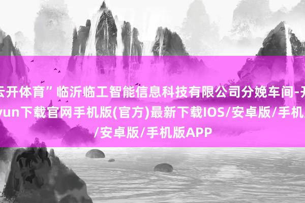 云开体育”临沂临工智能信息科技有限公司分娩车间-开云kaiy