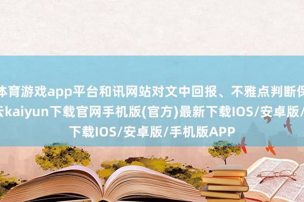 体育游戏app平台和讯网站对文中回报、不雅点判断保抓中立-开