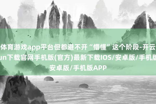 体育游戏app平台但都避不开“懵懂”这个阶段-开云kaiyu