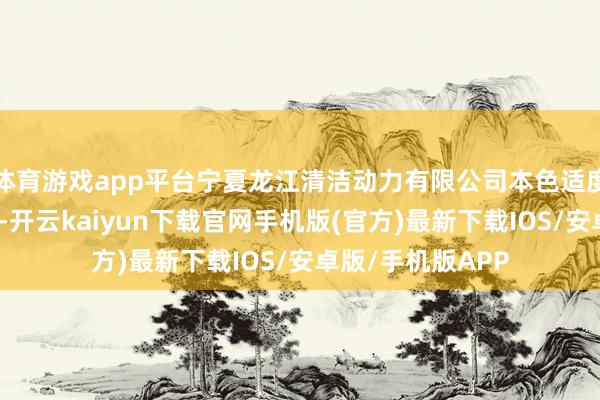 体育游戏app平台宁夏龙江清洁动力有限公司本色适度东说念主崔文波-开云kaiyun下载官网手机版(官方)最新下载IOS/安卓版/手机版APP
