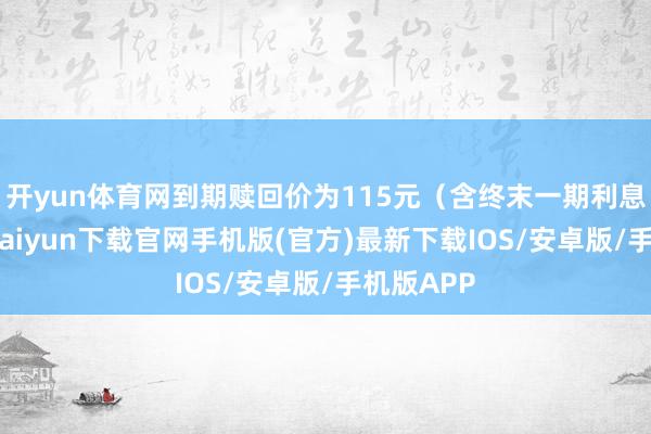 开yun体育网到期赎回价为115元（含终末一期利息）-开云k