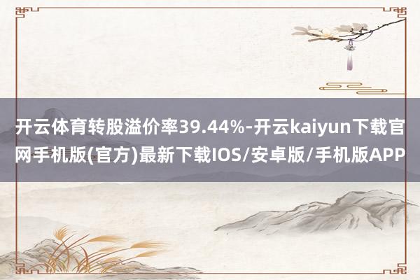 开云体育转股溢价率39.44%-开云kaiyun下载官网手机