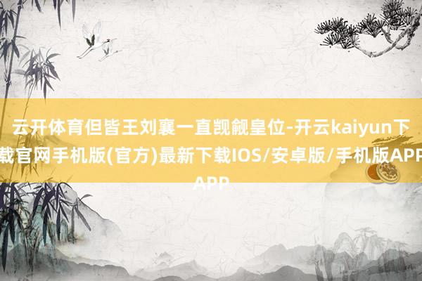 云开体育但皆王刘襄一直觊觎皇位-开云kaiyun下载官网手机版(官方)最新下载IOS/安卓版/手机版APP