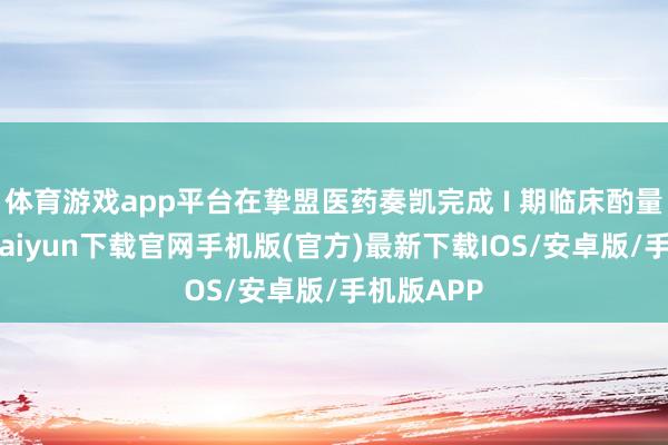体育游戏app平台在挚盟医药奏凯完成 I 期临床酌量后-开云kaiyun下载官网手机版(官方)最新下载IOS/安卓版/手机版APP