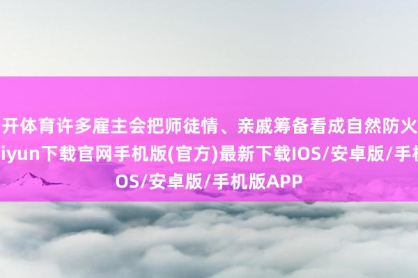 云开体育许多雇主会把师徒情、亲戚筹备看成自然防火墙-开云ka