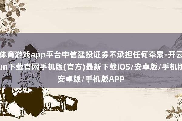 体育游戏app平台中信建投证券不承担任何牵累-开云kaiyu