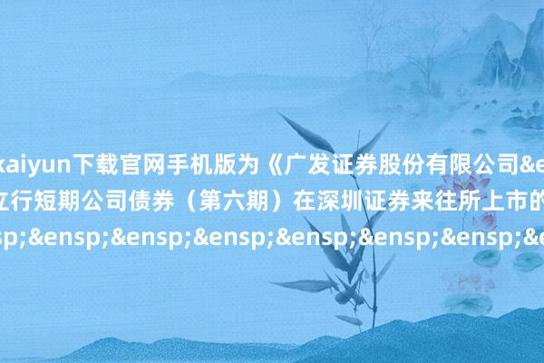 开云kaiyun下载官网手机版为《广发证券股份有限公司&am