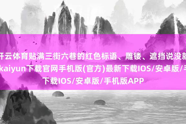 开云体育贴满三街六巷的红色标语、雕镂、遮挡说没就没了-开云k