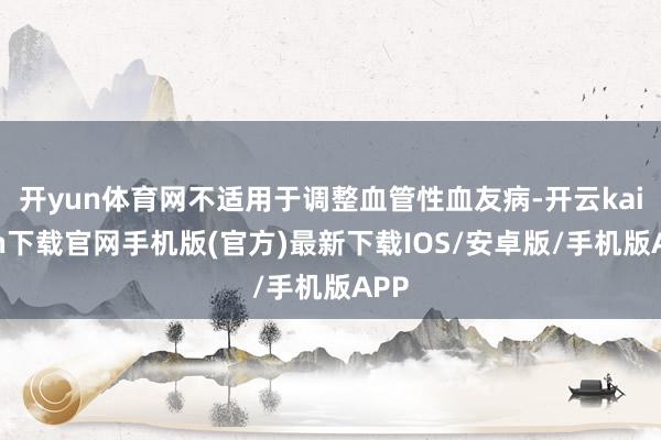 开yun体育网不适用于调整血管性血友病-开云kaiyun下载官网手机版(官方)最新下载IOS/安卓版/手机版APP