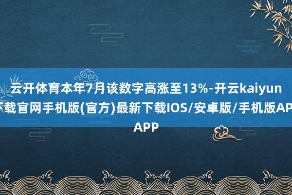 云开体育本年7月该数字高涨至13%-开云kaiyun下载官网
