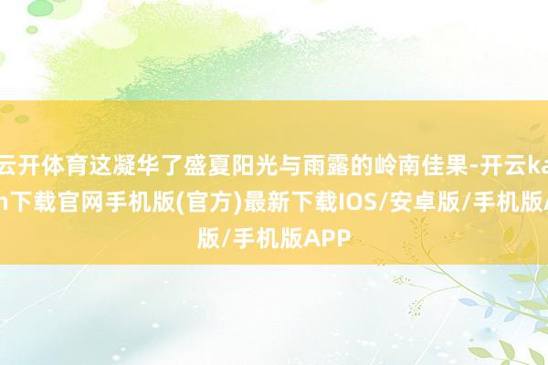 云开体育这凝华了盛夏阳光与雨露的岭南佳果-开云kaiyun下