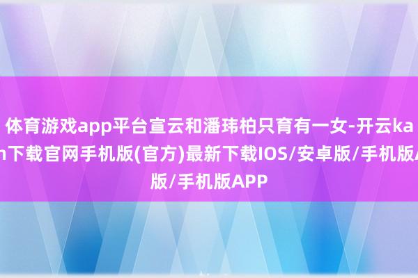 体育游戏app平台宣云和潘玮柏只育有一女-开云kaiyun下