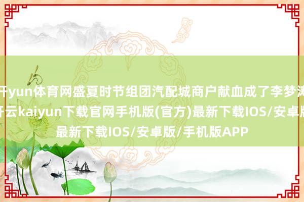 开yun体育网盛夏时节组团汽配城商户献血成了李梦涛的固定动作
